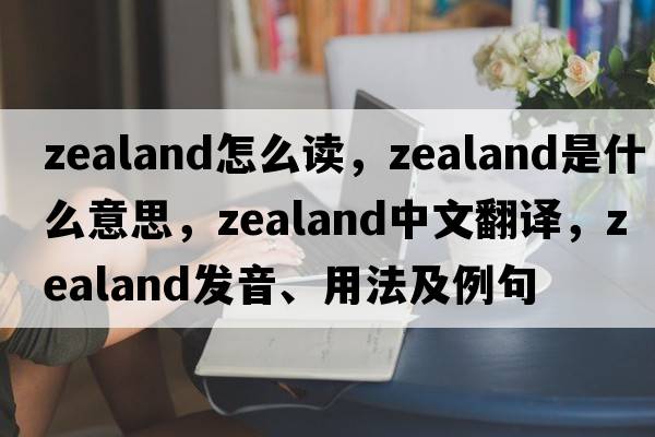 zealand怎么讀，zealand是什么意思，zealand中文翻譯，zealand發(fā)音、用法及例句