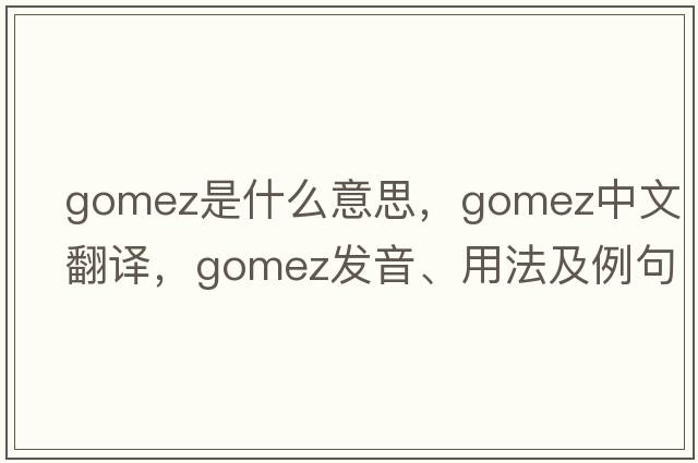 Gomez是什么意思，Gomez中文翻譯，Gomez發(fā)音、用法及例句