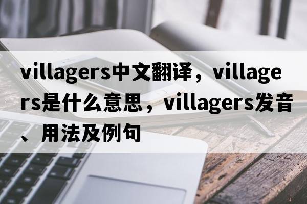 villagers中文翻譯，villagers是什么意思，villagers發(fā)音、用法及例句