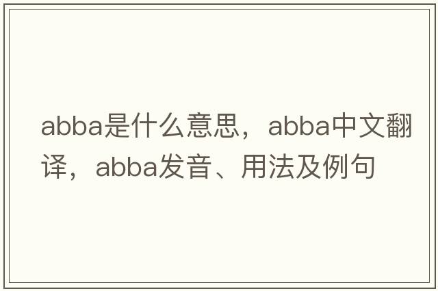 Abba是什么意思，Abba中文翻譯，Abba發(fā)音、用法及例句