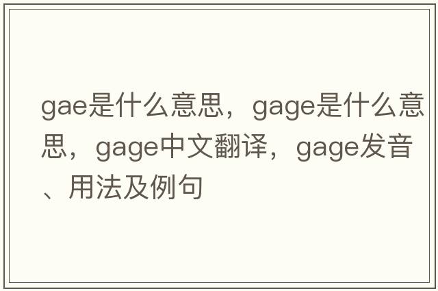 GAE是什么意思，gage是什么意思，gage中文翻譯，gage發(fā)音、用法及例句