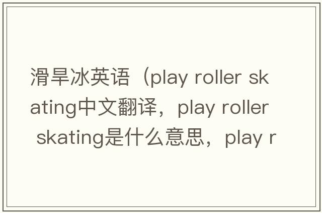滑旱冰英語(yǔ)（play roller skating中文翻譯，play roller skating是什么意思，play roller skating發(fā)音、用法及例句）