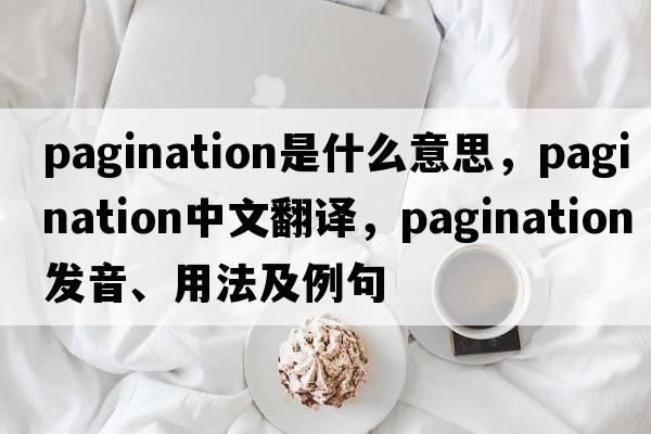 pagination是什么意思，pagination中文翻譯，pagination發(fā)音、用法及例句