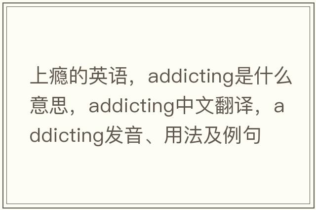 上癮的英語(yǔ)，addicting是什么意思，addicting中文翻譯，addicting發(fā)音、用法及例句