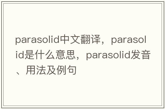 parasolid中文翻譯，parasolid是什么意思，parasolid發(fā)音、用法及例句