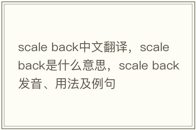 scale back中文翻譯，scale back是什么意思，scale back發(fā)音、用法及例句