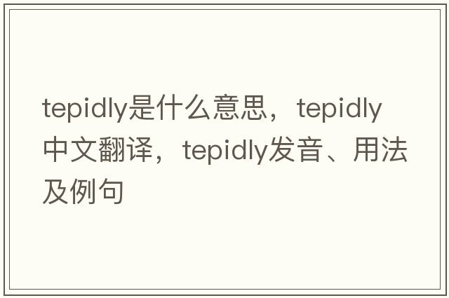 tepidly是什么意思，tepidly中文翻譯，tepidly發(fā)音、用法及例句