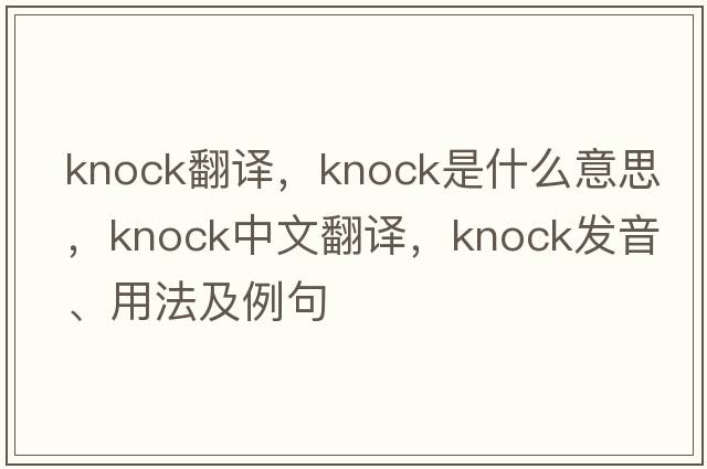 knock翻譯，knock是什么意思，knock中文翻譯，knock發(fā)音、用法及例句