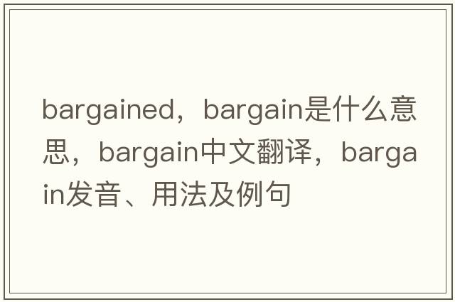 bargained，bargain是什么意思，bargain中文翻譯，bargain發(fā)音、用法及例句