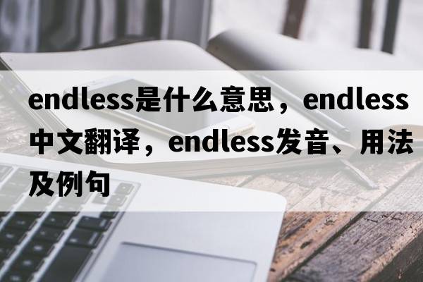 endless是什么意思，endless中文翻譯，endless發(fā)音、用法及例句