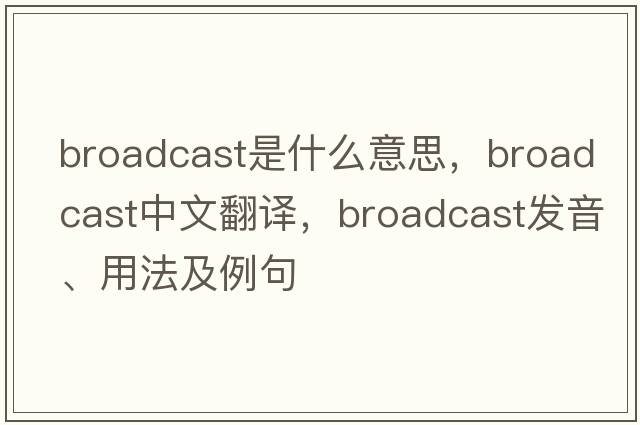 broadcast是什么意思，broadcast中文翻譯，broadcast發(fā)音、用法及例句