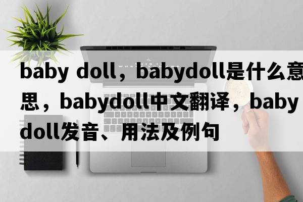 baby doll，babydoll是什么意思，babydoll中文翻譯，babydoll發(fā)音、用法及例句