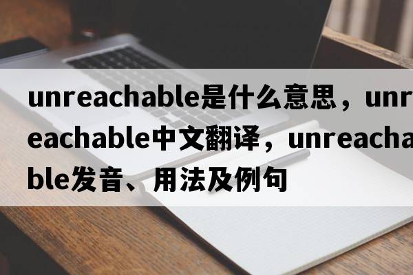 unreachable是什么意思，unreachable中文翻譯，unreachable發(fā)音、用法及例句
