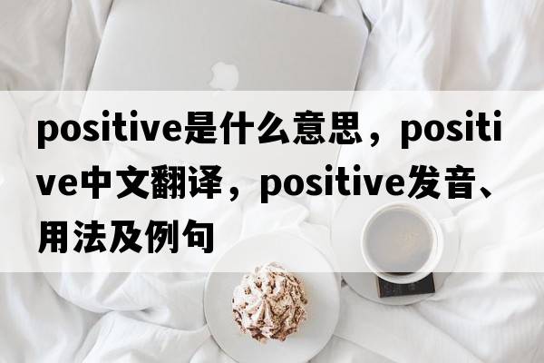 positive是什么意思，positive中文翻譯，positive發(fā)音、用法及例句