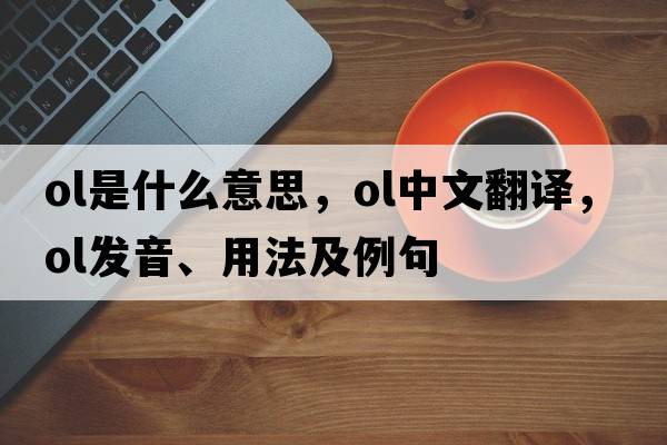 Ol是什么意思，Ol中文翻譯，Ol發(fā)音、用法及例句
