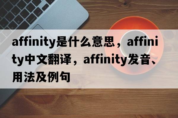 affinity是什么意思，affinity中文翻譯，affinity發(fā)音、用法及例句