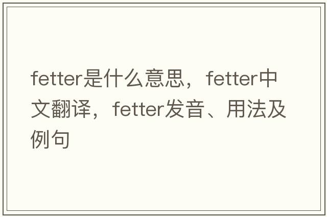 fetter是什么意思，fetter中文翻譯，fetter發(fā)音、用法及例句