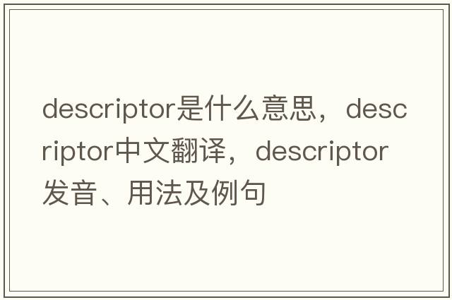 descriptor是什么意思，descriptor中文翻譯，descriptor發(fā)音、用法及例句