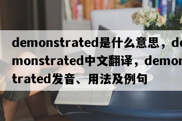 demonstrated是什么意思，demonstrated中文翻譯，demonstrated發(fā)音、用法及例句