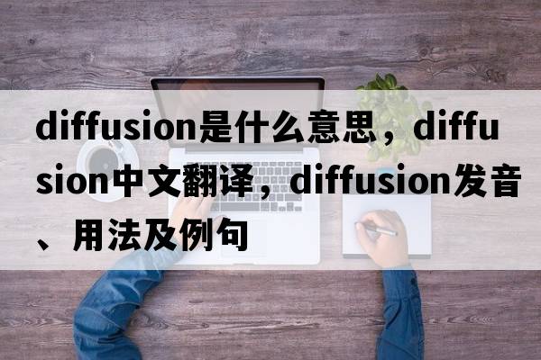 diffusion是什么意思，diffusion中文翻譯，diffusion發(fā)音、用法及例句