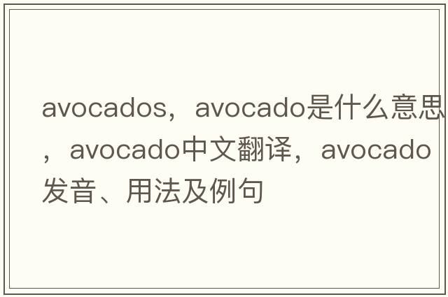 avocados，avocado是什么意思，avocado中文翻譯，avocado發(fā)音、用法及例句