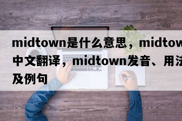 midtown是什么意思，midtown中文翻譯，midtown發(fā)音、用法及例句