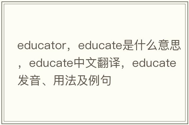 educator，educate是什么意思，educate中文翻譯，educate發(fā)音、用法及例句