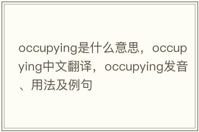 occupying是什么意思，occupying中文翻譯，occupying發(fā)音、用法及例句