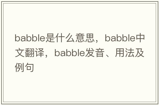 babble是什么意思，babble中文翻譯，babble發(fā)音、用法及例句