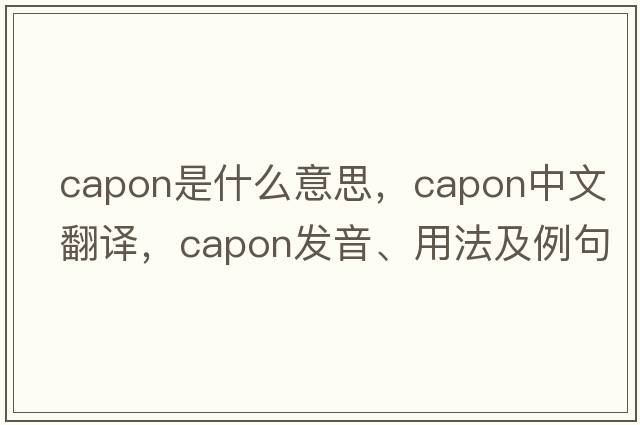 capon是什么意思，capon中文翻譯，capon發(fā)音、用法及例句