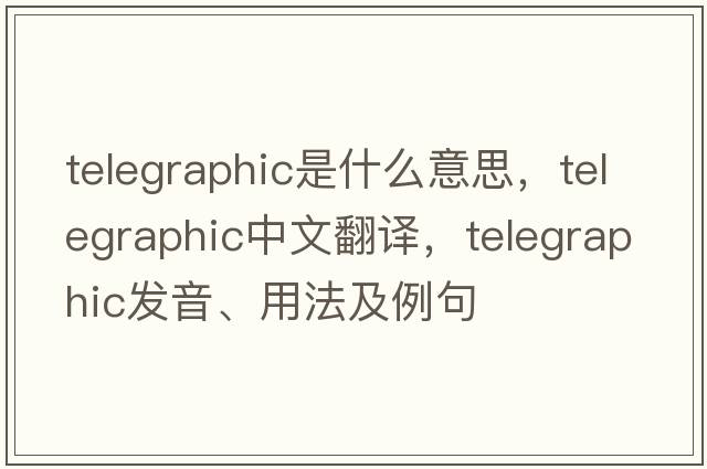 telegraphic是什么意思，telegraphic中文翻譯，telegraphic發(fā)音、用法及例句