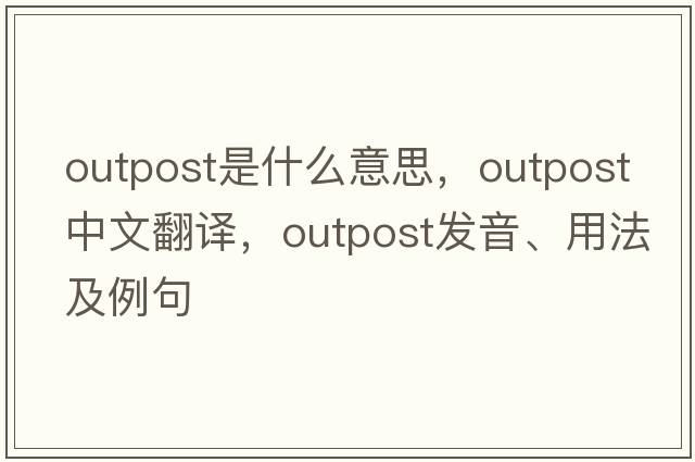 outpost是什么意思，outpost中文翻譯，outpost發(fā)音、用法及例句