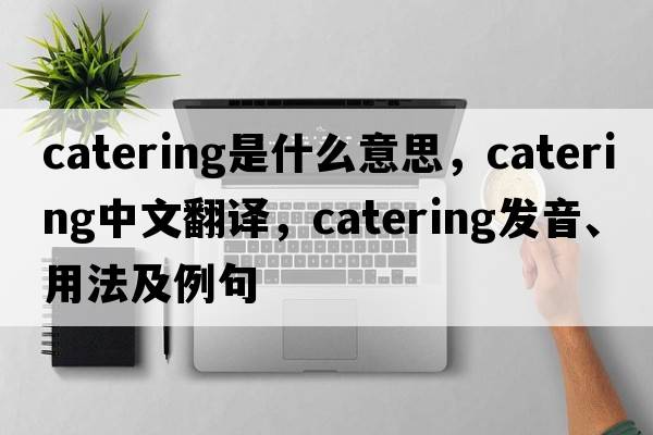 catering是什么意思，catering中文翻譯，catering發(fā)音、用法及例句