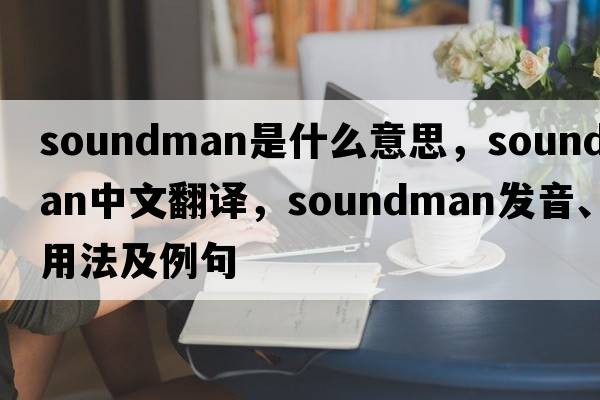 soundman是什么意思，soundman中文翻譯，soundman發(fā)音、用法及例句
