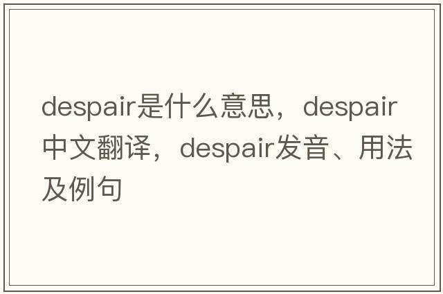 despair是什么意思，despair中文翻譯，despair發(fā)音、用法及例句