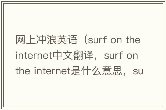 網(wǎng)上沖浪英語(yǔ)（surf on the internet中文翻譯，surf on the internet是什么意思，surf on the internet發(fā)音、用法及例句）