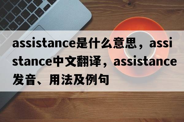 assistance是什么意思，assistance中文翻譯，assistance發(fā)音、用法及例句