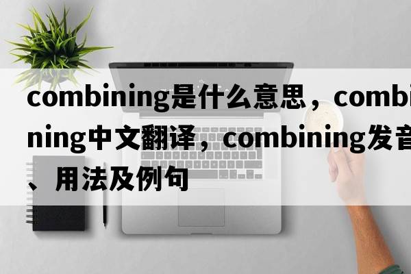 combining是什么意思，combining中文翻譯，combining發(fā)音、用法及例句