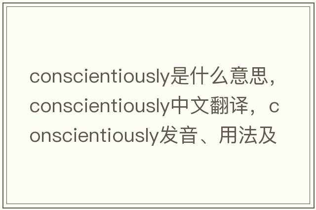 conscientiously是什么意思，conscientiously中文翻譯，conscientiously發(fā)音、用法及例句
