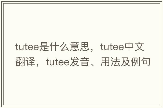 tutee是什么意思，tutee中文翻譯，tutee發(fā)音、用法及例句