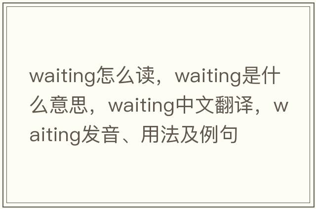 waiting怎么讀，waiting是什么意思，waiting中文翻譯，waiting發(fā)音、用法及例句