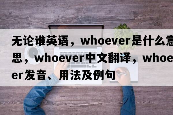 無(wú)論誰(shuí)英語(yǔ)，whoever是什么意思，whoever中文翻譯，whoever發(fā)音、用法及例句