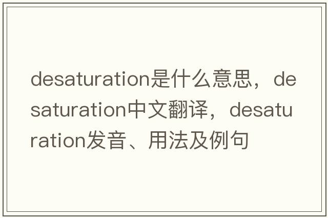 desaturation是什么意思，desaturation中文翻譯，desaturation發(fā)音、用法及例句