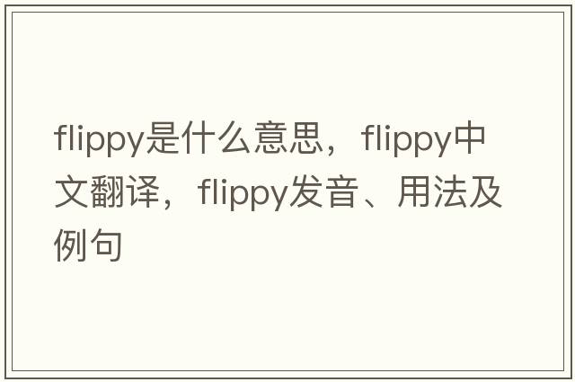 flippy是什么意思，flippy中文翻譯，flippy發(fā)音、用法及例句