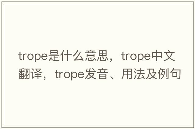 trope是什么意思，trope中文翻譯，trope發(fā)音、用法及例句