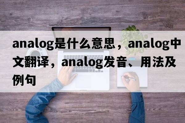 analog是什么意思，analog中文翻譯，analog發(fā)音、用法及例句