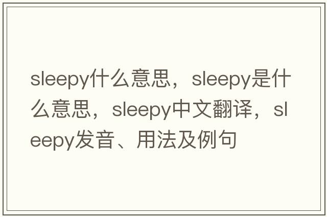 sleepy什么意思，sleepy是什么意思，sleepy中文翻譯，sleepy發(fā)音、用法及例句