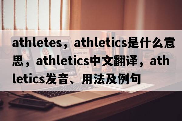 athletes，athletics是什么意思，athletics中文翻譯，athletics發(fā)音、用法及例句
