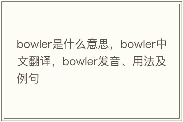 bowler是什么意思，bowler中文翻譯，bowler發(fā)音、用法及例句