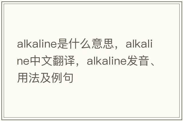 alkaline是什么意思，alkaline中文翻譯，alkaline發(fā)音、用法及例句